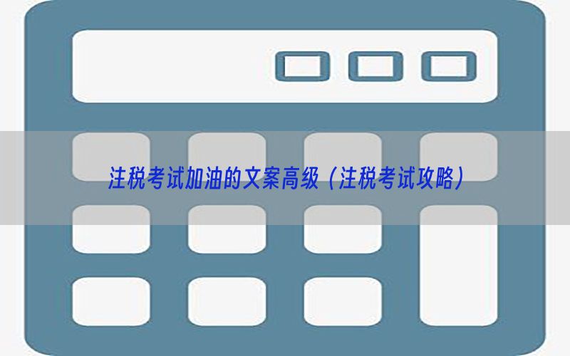 注税考试加油的文案高级（注税考试攻略）