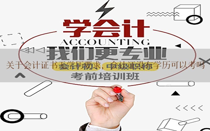 关于会计证书无学历要求，会计证没有学历可以考吗