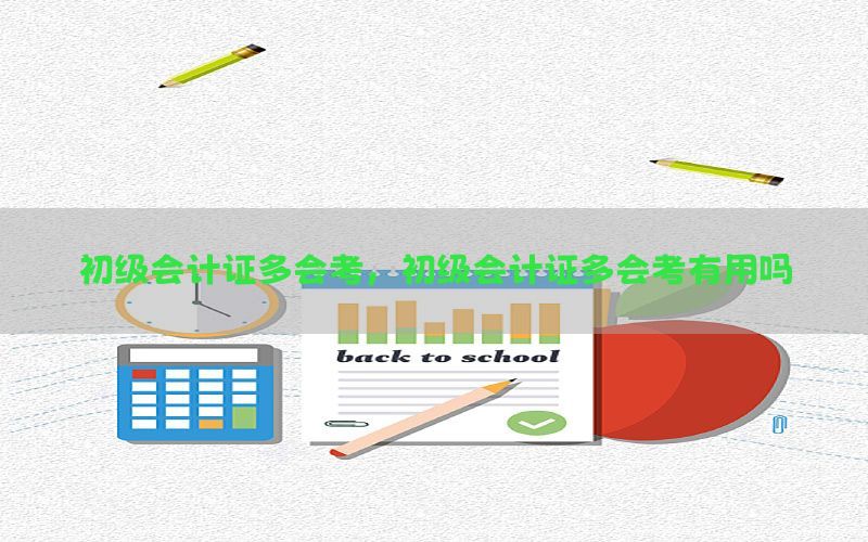 初级会计证多会考，初级会计证多会考有用吗