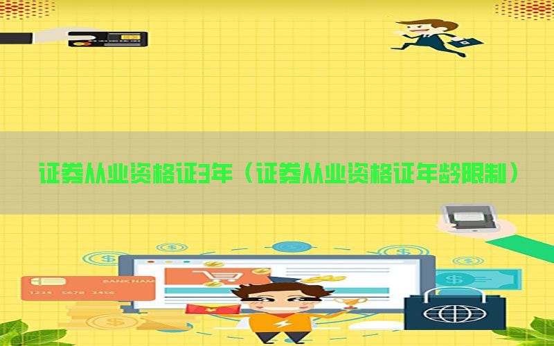 证券从业资格证3年（证券从业资格证年龄限制）