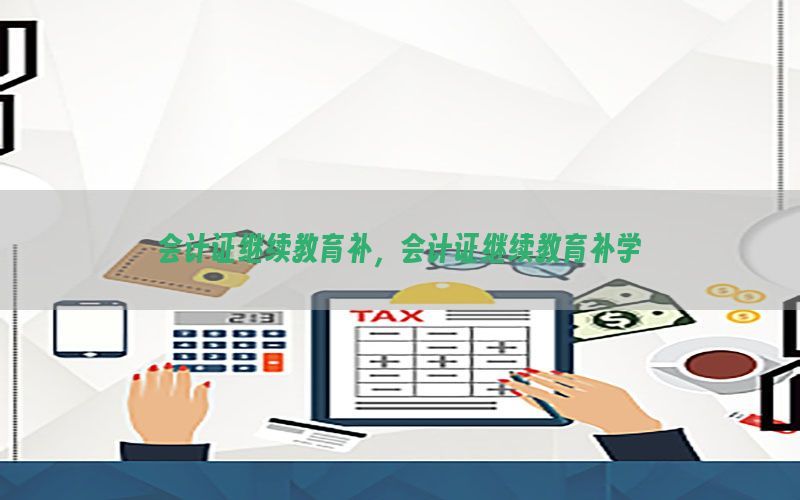 会计证继续教育补，会计证继续教育补学