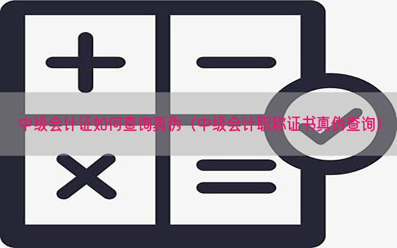 中级会计证如何查询真伪（中级会计职称证书真伪查询）