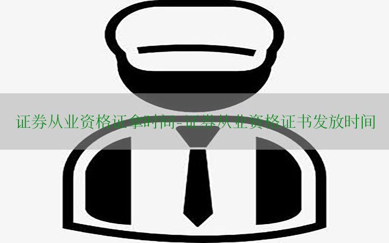 证券从业资格证拿时间-证券从业资格证书发放时间
