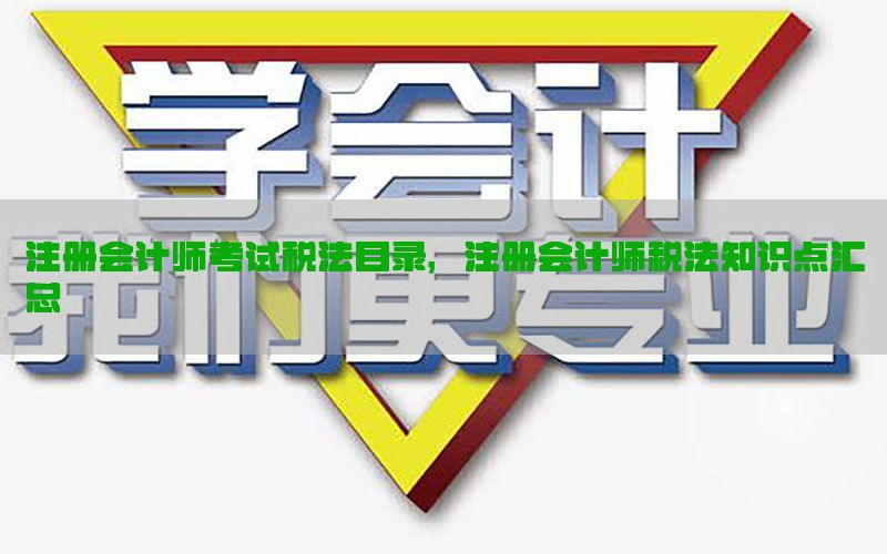 注册会计师考试税法目录，注册会计师税法知识点汇总
