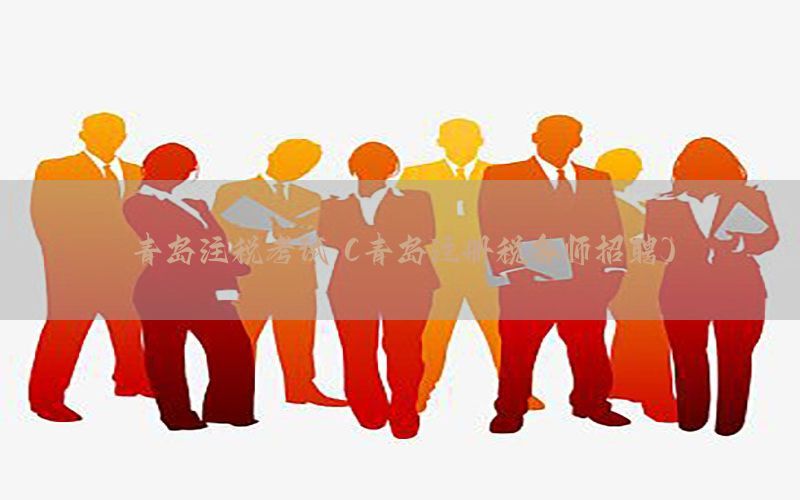 青岛注税考试（青岛注册税务师招聘）