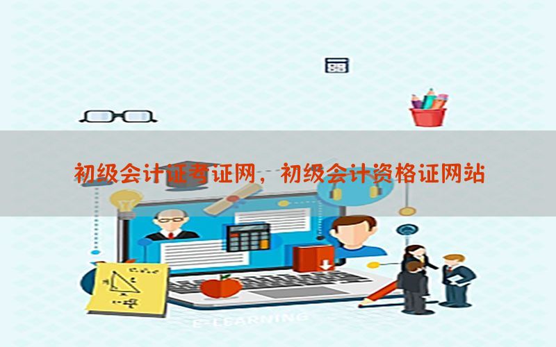 初级会计证考证网，初级会计资格证网站