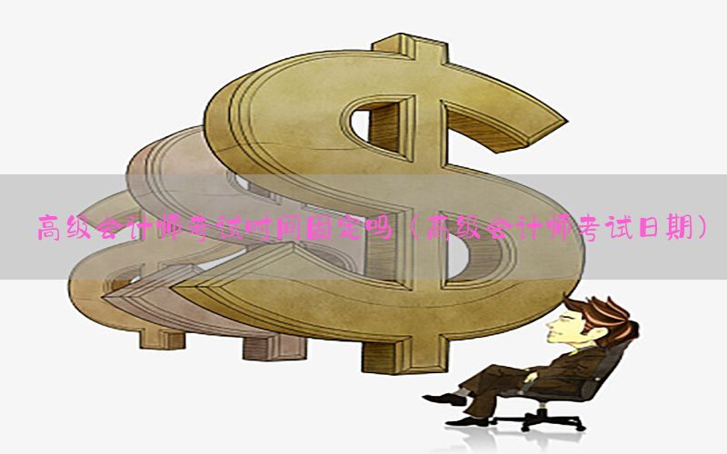 高级会计师考试时间固定吗（高级会计师考试日期）