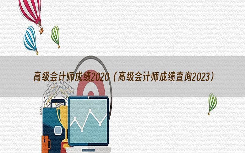 高级会计师成绩2020（高级会计师成绩查询2023）