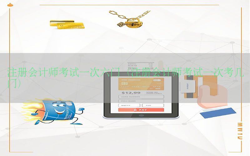 注册会计师考试一次六门（注册会计师考试一次考几门）
