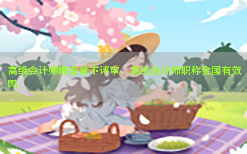 高级会计师哪些省不评审，高级会计师职称全国有效吗