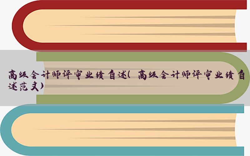 高级会计师评审业绩自述（高级会计师评审业绩自述范文）