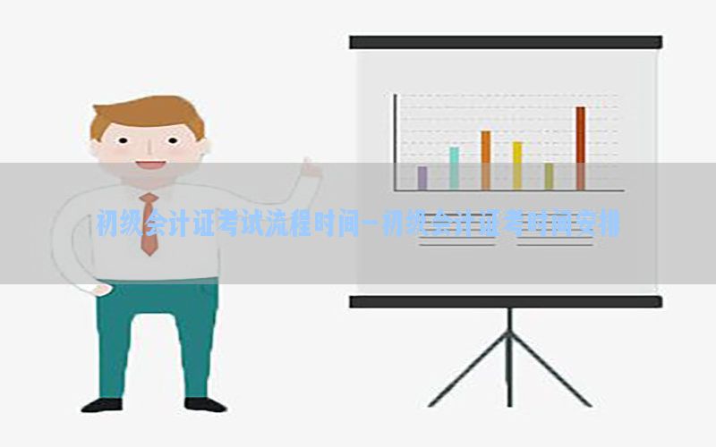 初级会计证考试流程时间-初级会计证考时间安排