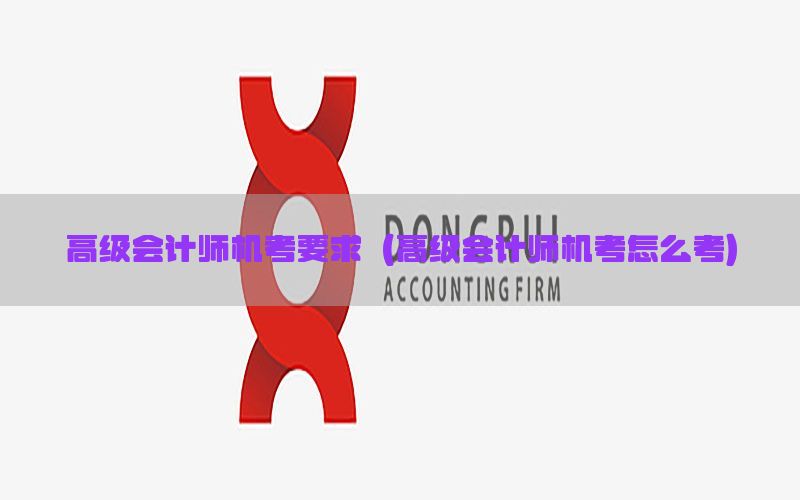 高级会计师机考要求（高级会计师机考怎么考）