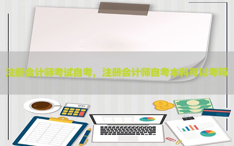 注册会计师考试自考，注册会计师自考本科可以考吗
