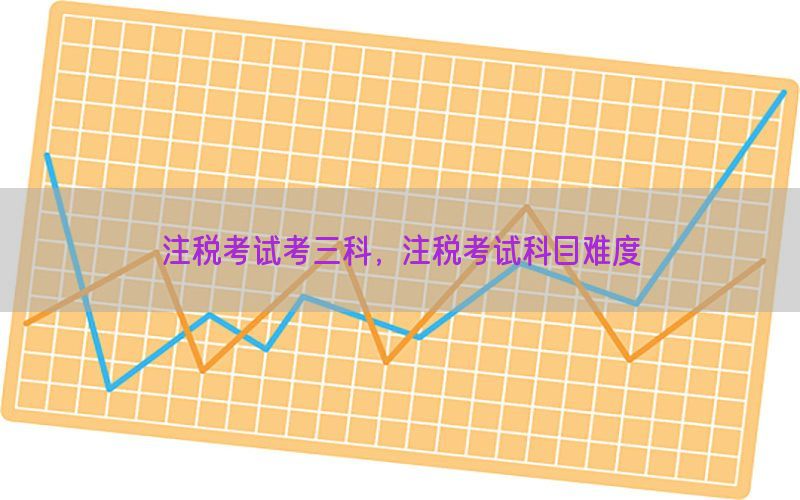 注税考试考三科，注税考试科目难度