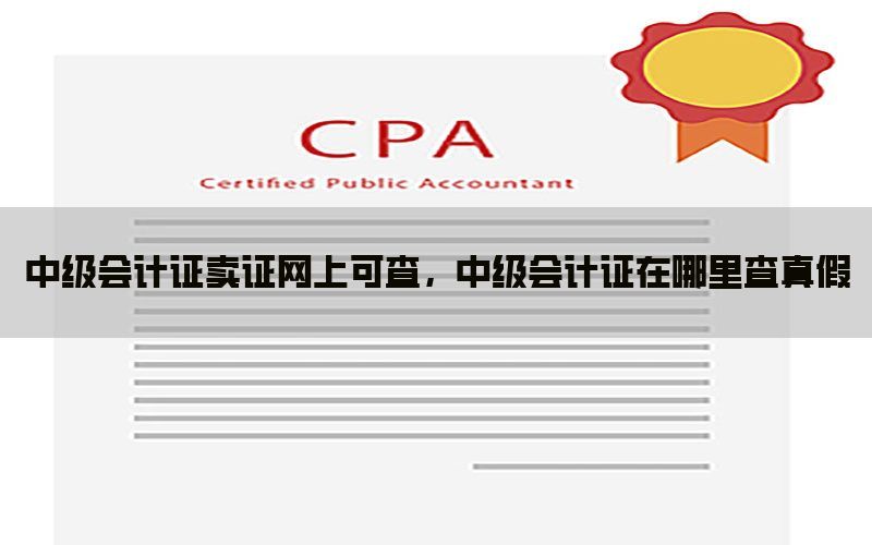 中级会计证卖证网上可查，中级会计证在哪里查真假