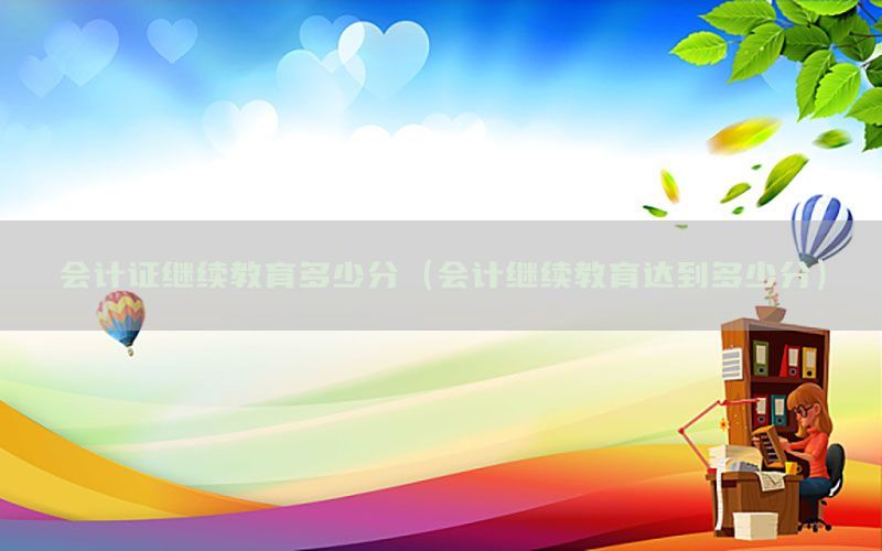 会计证继续教育多少分（会计继续教育达到多少分）