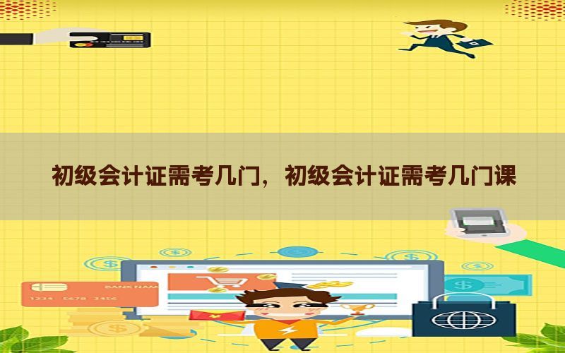 初级会计证需考几门，初级会计证需考几门课