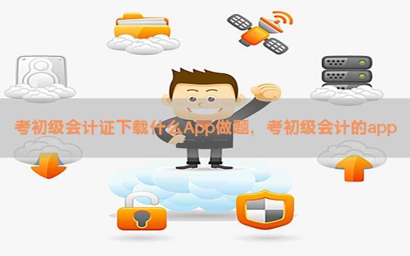 考初级会计证下载什么App做题，考初级会计的app