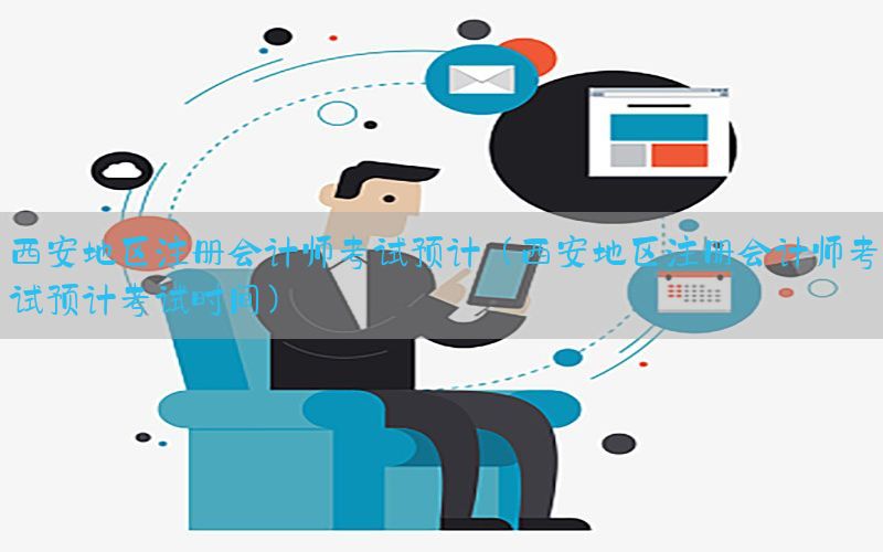 西安地区注册会计师考试预计（西安地区注册会计师考试预计考试时间）