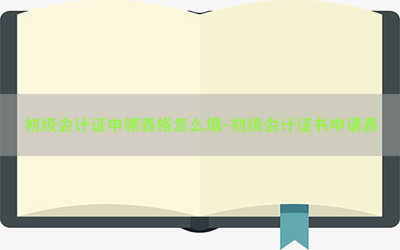 初级会计证申领表格怎么填-初级会计证书申请表