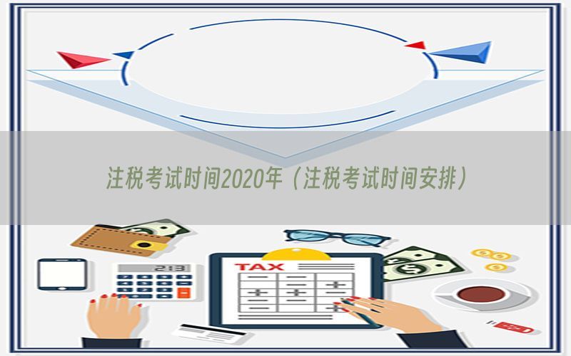 注税考试时间2020年（注税考试时间安排）