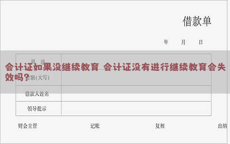 会计证如果没继续教育，会计证没有进行继续教育会失效吗?