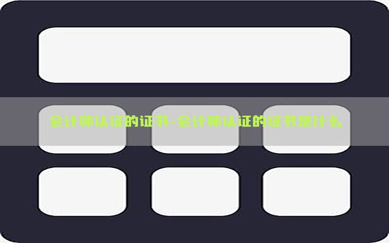会计师认证的证书-会计师认证的证书是什么