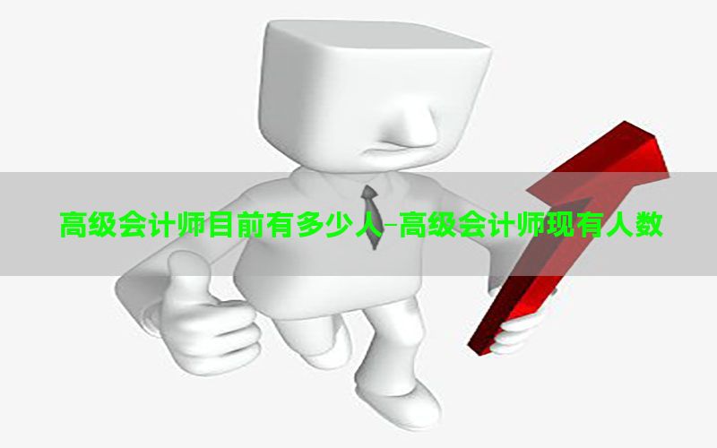 高级会计师目前有多少人-高级会计师现有人数