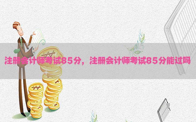 注册会计师考试85分，注册会计师考试85分能过吗