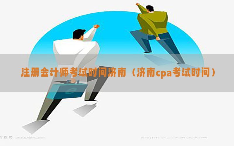 注册会计师考试时间济南（济南cpa考试时间）