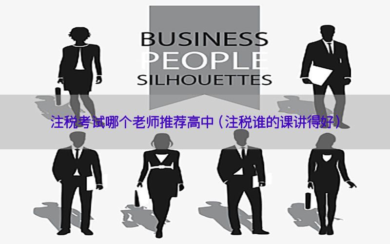 注税考试哪个老师推荐高中（注税谁的课讲得好）