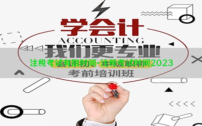 注税考试有限时间-注税考试时间2023