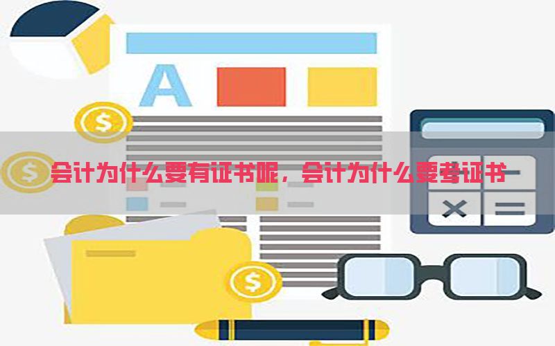 会计为什么要有证书呢，会计为什么要考证书