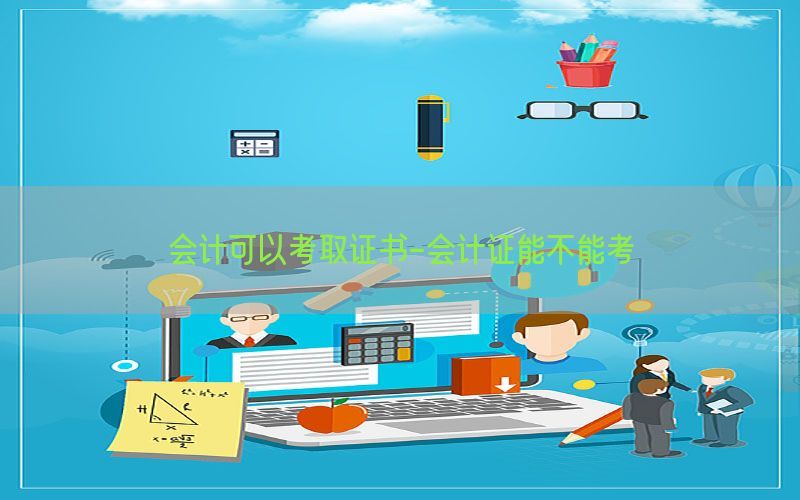 会计可以考取证书-会计证能不能考