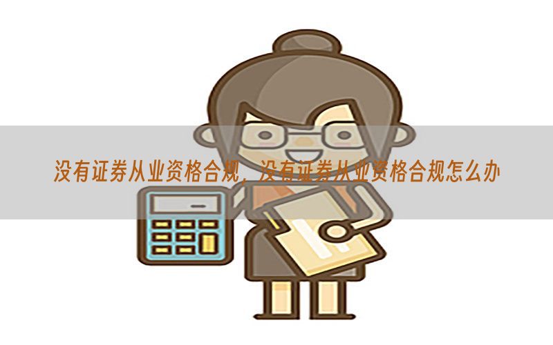 没有证券从业资格合规，没有证券从业资格合规怎么办