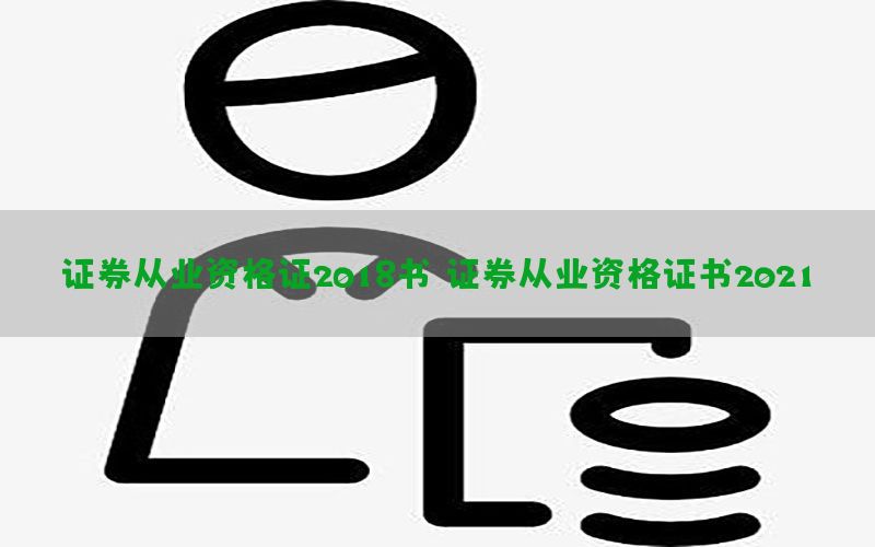 证券从业资格证2018书（证券从业资格证书2021）