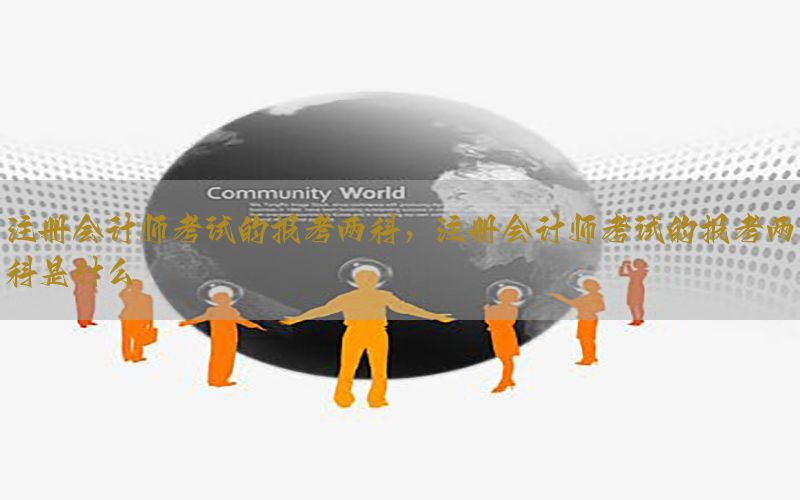 注册会计师考试的报考两科，注册会计师考试的报考两科是什么