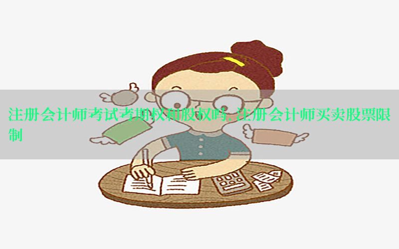 注册会计师考试考期权和股权吗，注册会计师买卖股票限制