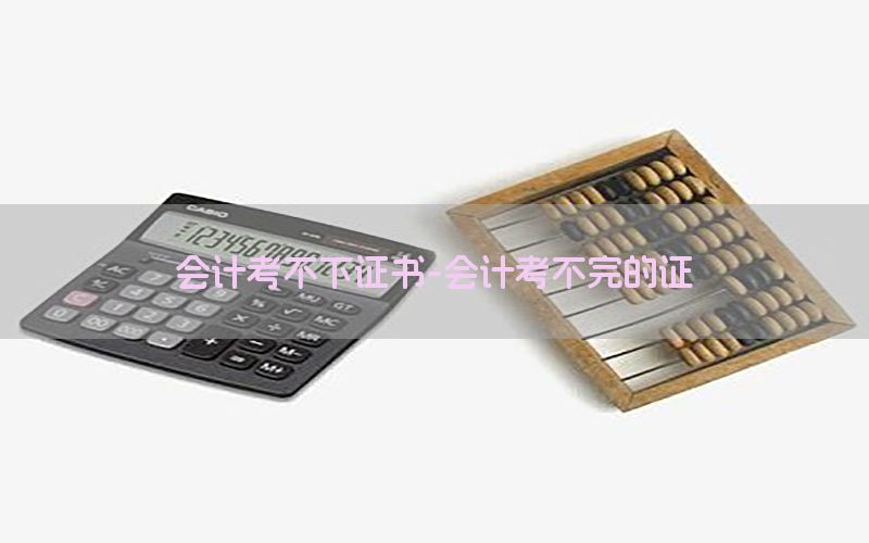 会计考不下证书-会计考不完的证