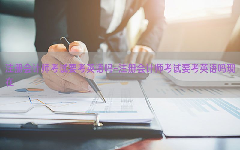 注册会计师考试要考英语吗-注册会计师考试要考英语吗现在