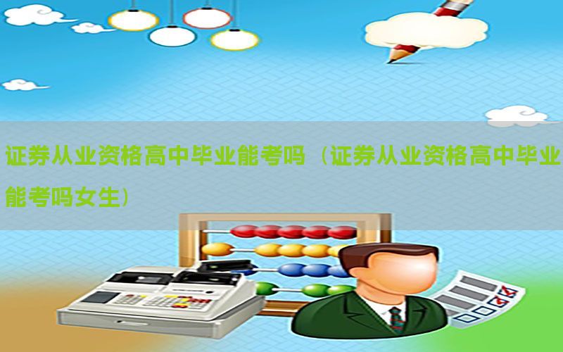 证券从业资格高中毕业能考吗（证券从业资格高中毕业能考吗女生）