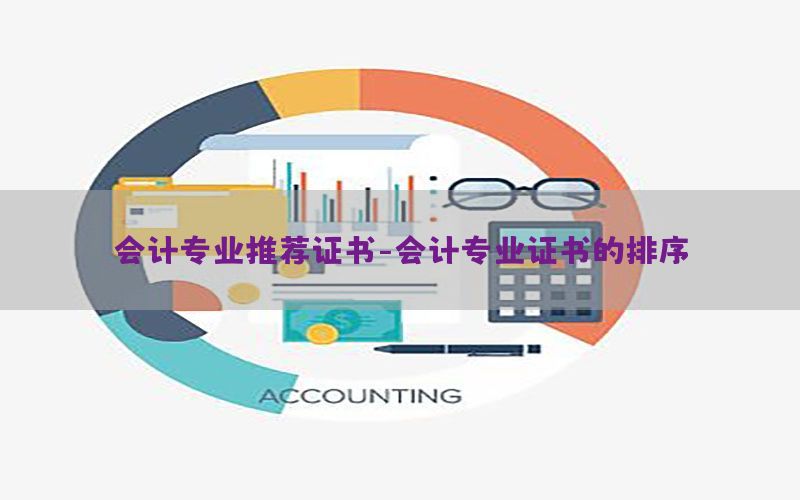 会计专业推荐证书-会计专业证书的排序