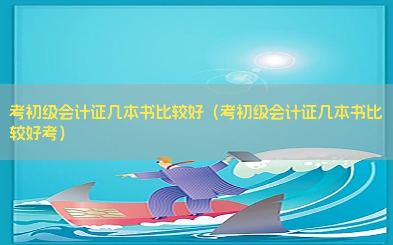 考初级会计证几本书比较好（考初级会计证几本书比较好考）