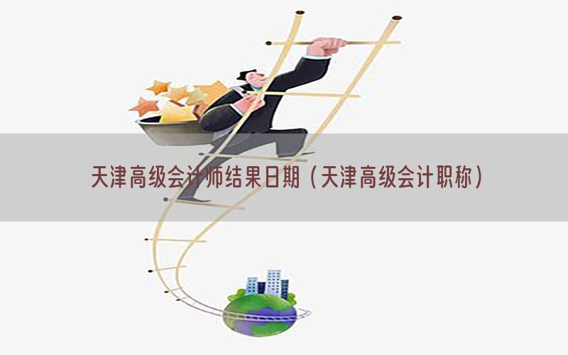 天津高级会计师结果日期（天津高级会计职称）
