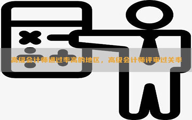 高级会计师通过率高的地区，高级会计师评审过关率