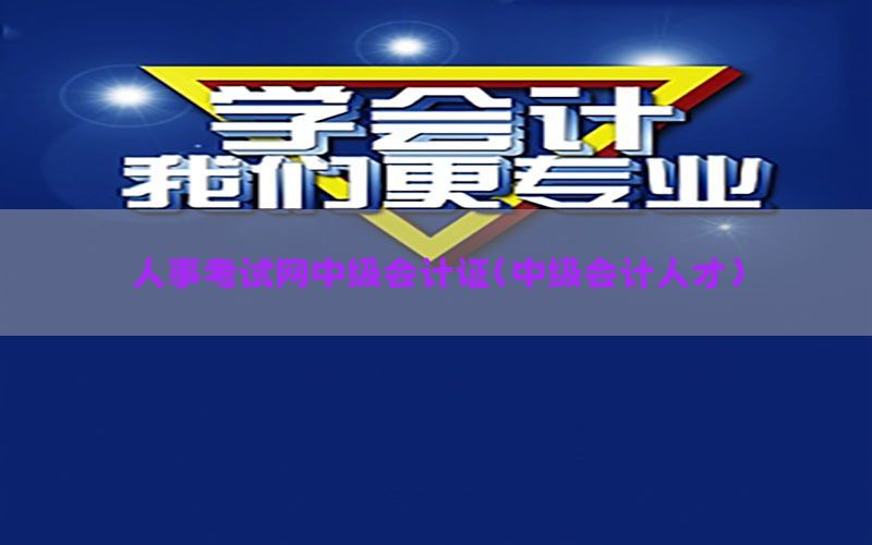 人事考试网中级会计证（中级会计人才）