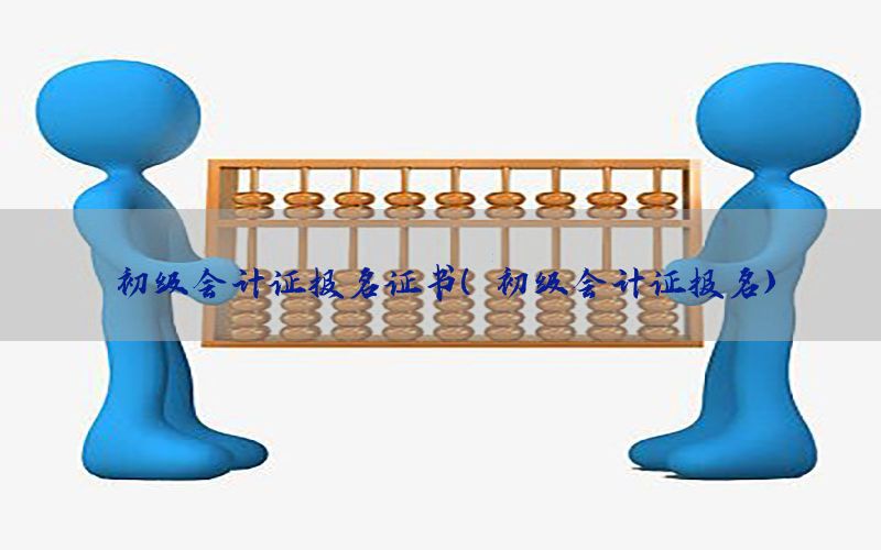 初级会计证报名证书（初级会计证报名）