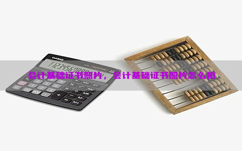 会计基础证书照片，会计基础证书照片怎么拍