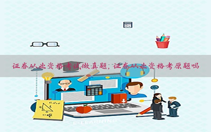 证券从业资格考试做真题，证券从业资格考原题吗